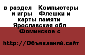  в раздел : Компьютеры и игры » Флешки и карты памяти . Ярославская обл.,Фоминское с.